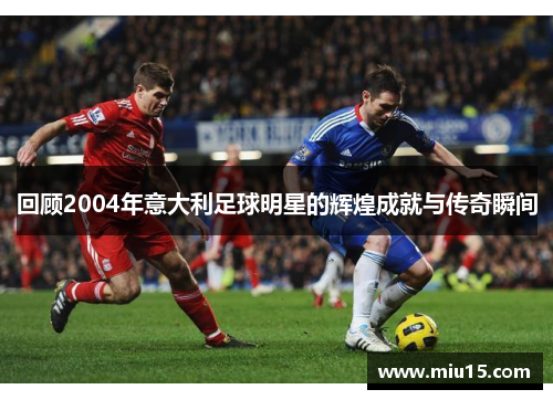 回顾2004年意大利足球明星的辉煌成就与传奇瞬间